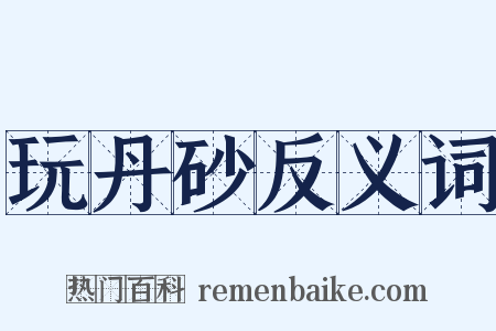 玩丹砂反义词是什么意思的图片